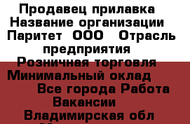 Продавец прилавка › Название организации ­ Паритет, ООО › Отрасль предприятия ­ Розничная торговля › Минимальный оклад ­ 25 000 - Все города Работа » Вакансии   . Владимирская обл.,Муромский р-н